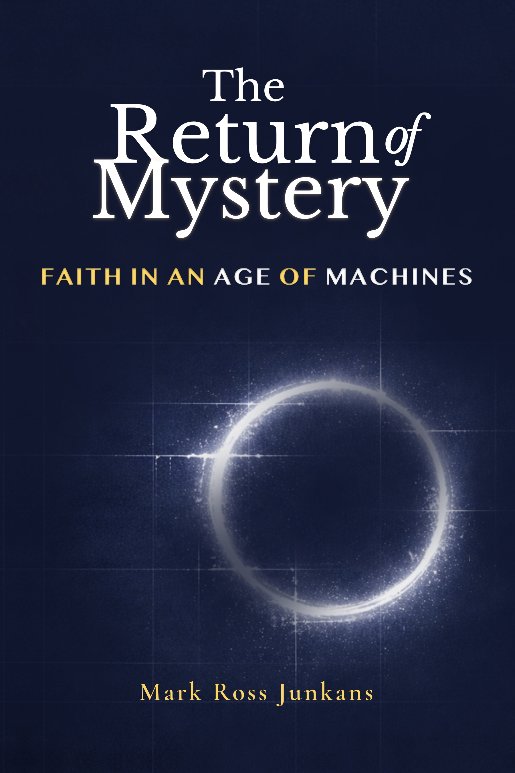 The Return of Mystery: Faith In An Age of Machines by Mark Ross Junkans